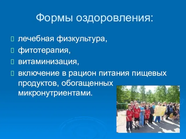 Формы оздоровления: лечебная физкультура, фитотерапия, витаминизация, включение в рацион питания пищевых продуктов, обогащенных микронутриентами.