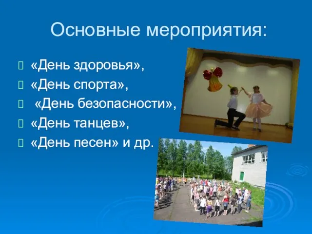 Основные мероприятия: «День здоровья», «День спорта», «День безопасности», «День танцев», «День песен» и др.