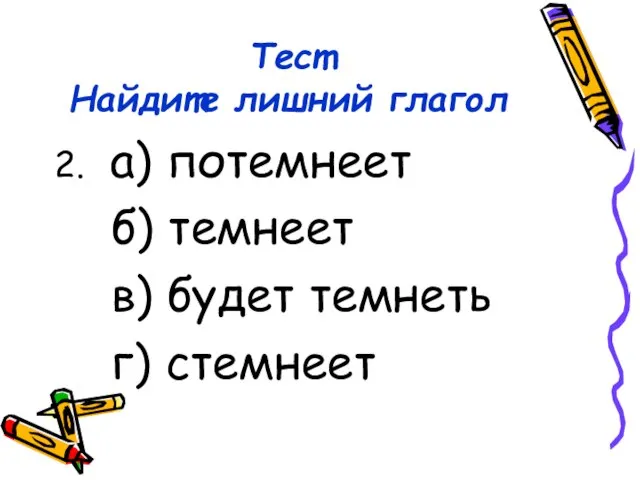 Тест Найдите лишний глагол 2. а) потемнеет б) темнеет в) будет темнеть г) стемнеет