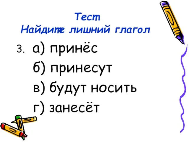 Тест Найдите лишний глагол 3. а) принёс б) принесут в) будут носить г) занесёт