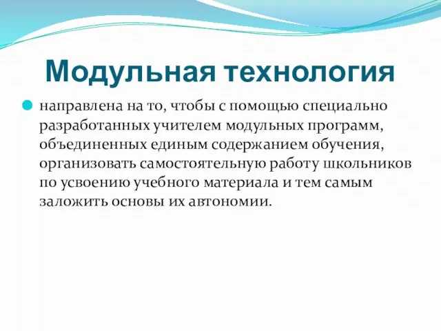 Модульная технология направлена на то, чтобы с помощью специально разработанных учителем модульных