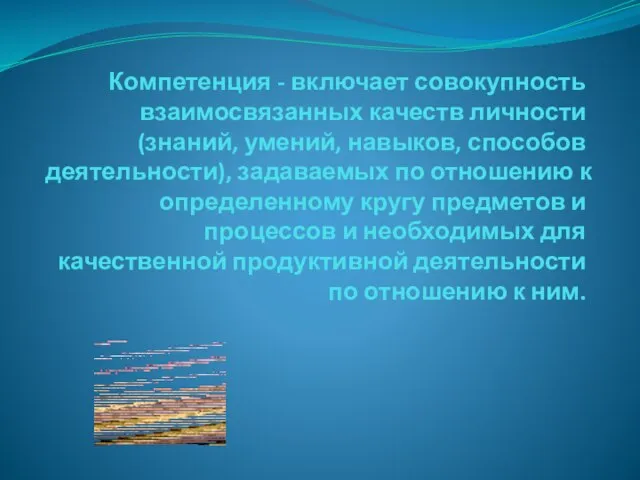 Компетенция - включает совокупность взаимосвязанных качеств личности (знаний, умений, навыков, способов деятель­ности),