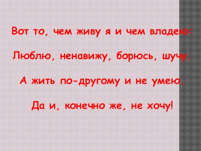 Вот то, чем живу я и чем владею: Люблю, ненавижу, борюсь, шучу.