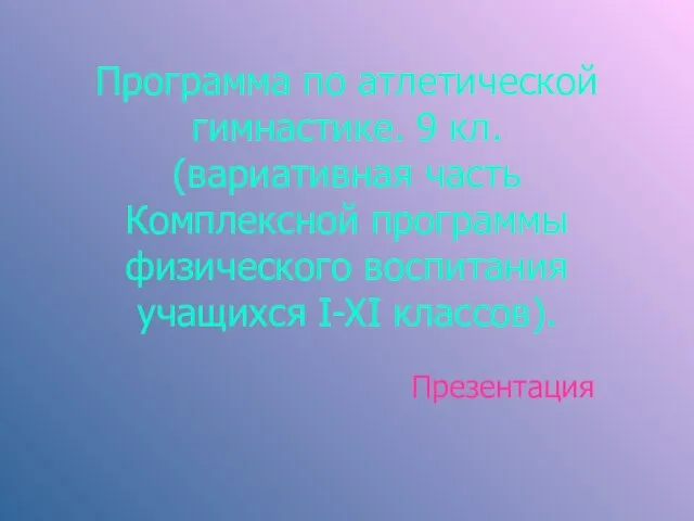 Программа по атлетической гимнастике. 9 кл. (вариативная часть Комплексной программы физического воспитания учащихся I-XI классов). Презентация