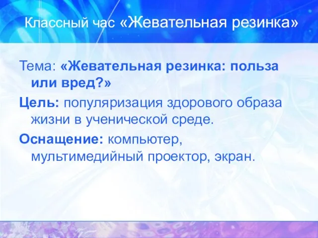 Классный час «Жевательная резинка» Тема: «Жевательная резинка: польза или вред?» Цель: популяризация