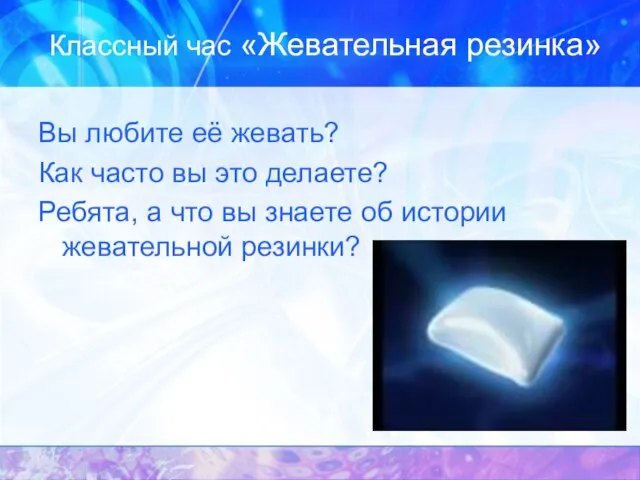 Классный час «Жевательная резинка» Вы любите её жевать? Как часто вы это