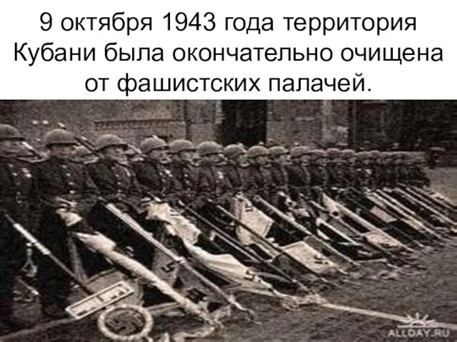 9 октября 1943 года территория Кубани была окончательно очищена от фашистских палачей.