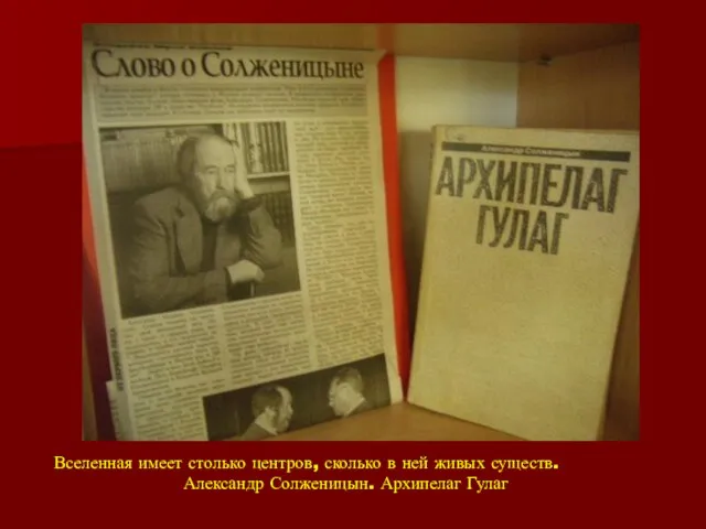 Вселенная имеет столько центров, сколько в ней живых существ. Александр Солженицын. Архипелаг Гулаг