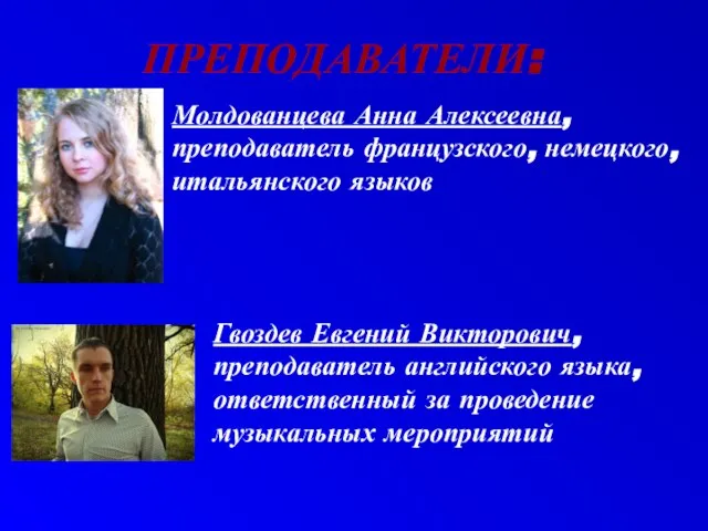 ПРЕПОДАВАТЕЛИ: Молдованцева Анна Алексеевна, преподаватель французского, немецкого, итальянского языков Гвоздев Евгений Викторович,