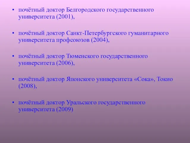 почётный доктор Белгородского государственного университета (2001), почётный доктор Санкт-Петербургского гуманитарного университета профсоюзов