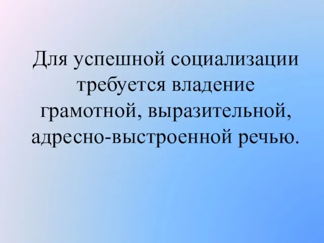 Для успешной социализации требуется владение грамотной, выразительной, адресно-выстроенной речью.