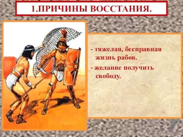 - тяжелая, бесправная жизнь рабов. - желание получить свободу. 1.ПРИЧИНЫ ВОССТАНИЯ.