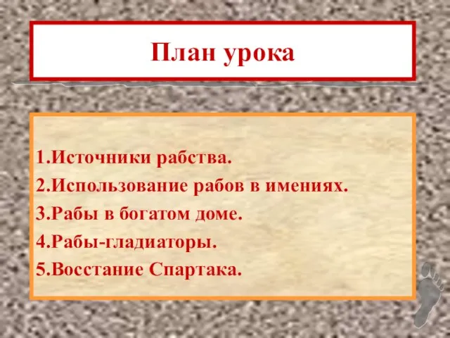 План урока 1.Источники рабства. 2.Использование рабов в имениях. 3.Рабы в богатом доме. 4.Рабы-гладиаторы. 5.Восстание Спартака.