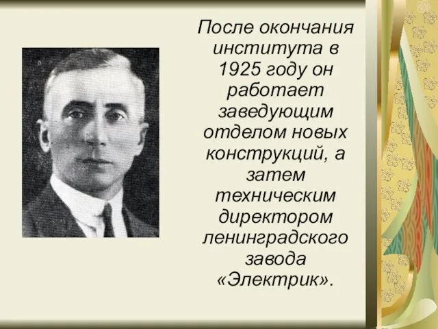 После окончания института в 1925 году он работает заведующим отделом новых конструкций,