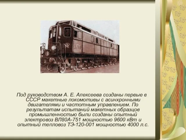 Под руководством А. Е. Алексеева созданы первые в СССР макетные локомотивы с