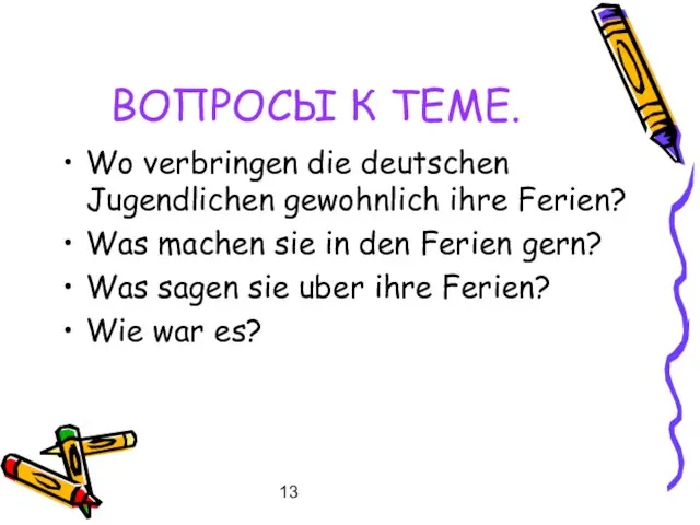 13 ВОПРОСЫ К ТЕМЕ. Wo verbringen die deutschen Jugendlichen gewohnlich ihre Ferien?