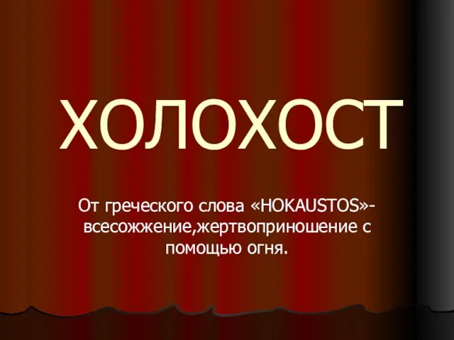 ХОЛОХОСТ От греческого слова «HOKAUSTOS»-всесожжение,жертвоприношение с помощью огня.