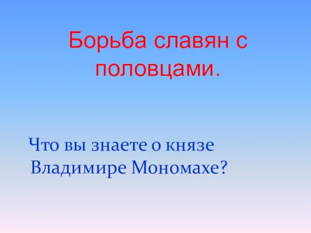 Что вы знаете о князе Владимире Мономахе? Борьба славян с половцами.