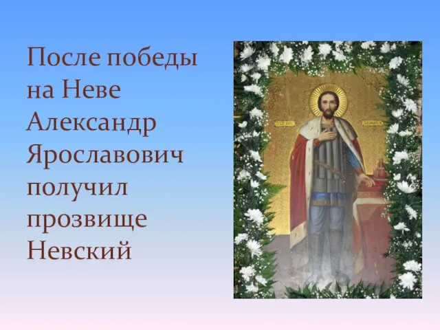 После победы на Неве Александр Ярославович получил прозвище Невский