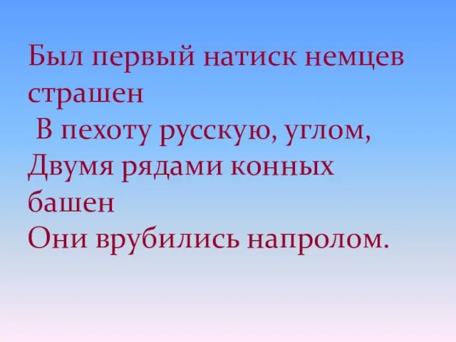 Был первый натиск немцев страшен В пехоту русскую, углом, Двумя рядами конных башен Они врубились напролом.