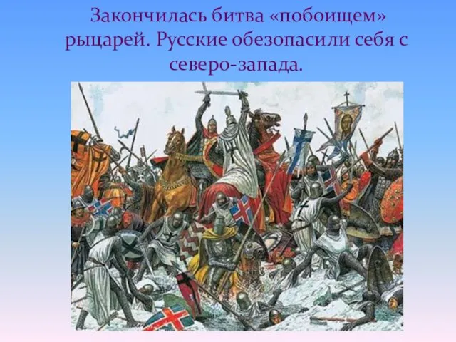 Закончилась битва «побоищем» рыцарей. Русские обезопасили себя с северо-запада.