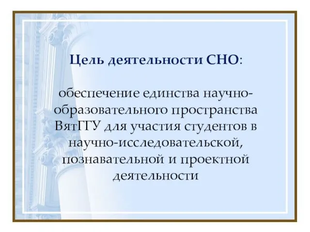 Цель деятельности СНО: обеспечение единства научно-образовательного пространства ВятГГУ для участия студентов в