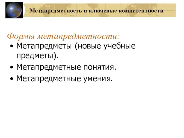 Метапредметность и ключевые компетентности Формы метапредметности: Метапредметы (новые учебные предметы). Метапредметные понятия. Метапредметные умения.