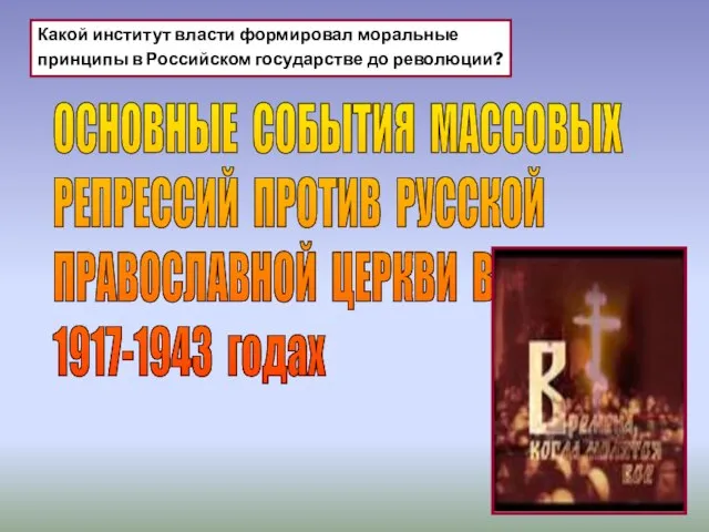 ОСНОВНЫЕ СОБЫТИЯ МАССОВЫХ РЕПРЕССИЙ ПРОТИВ РУССКОЙ ПРАВОСЛАВНОЙ ЦЕРКВИ В 1917-1943 годах Какой