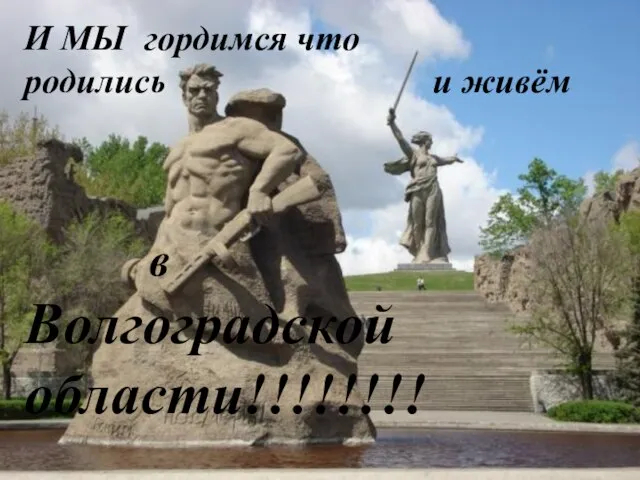 И МЫ гордимся что родились и живём в Волгоградской области!!!!!!!!
