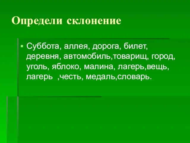 Определи склонение Суббота, аллея, дорога, билет, деревня, автомобиль,товарищ, город,уголь, яблоко, малина, лагерь,вещь, лагерь ,честь, медаль,словарь.