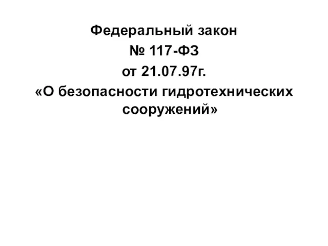 Федеральный закон № 117-ФЗ от 21.07.97г. «О безопасности гидротехнических сооружений»