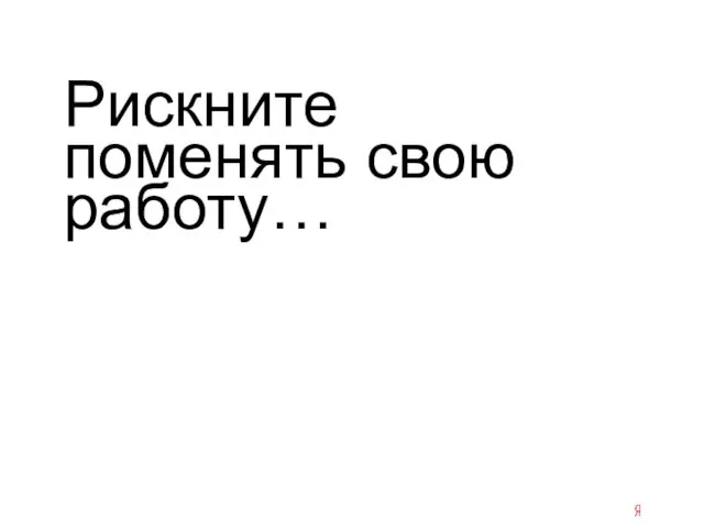 Рискните поменять свою работу…