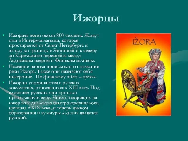 Ижорцы Ижорцев всего около 800 человек. Живут они в Ингерманландии, которая простирается