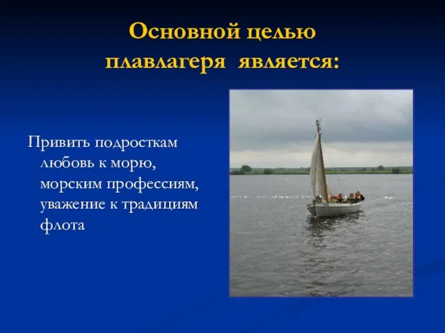 Основной целью плавлагеря является: Привить подросткам любовь к морю, морским профессиям, уважение к традициям флота