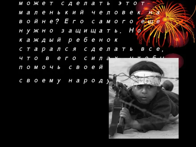 Можно спросить: а что может сделать этот маленький человек на войне? Его