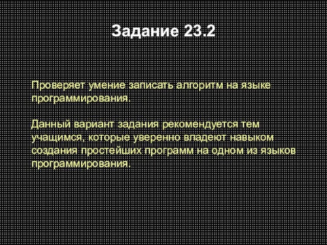 Задание 23.2 Проверяет умение записать алгоритм на языке программирования. Данный вариант задания