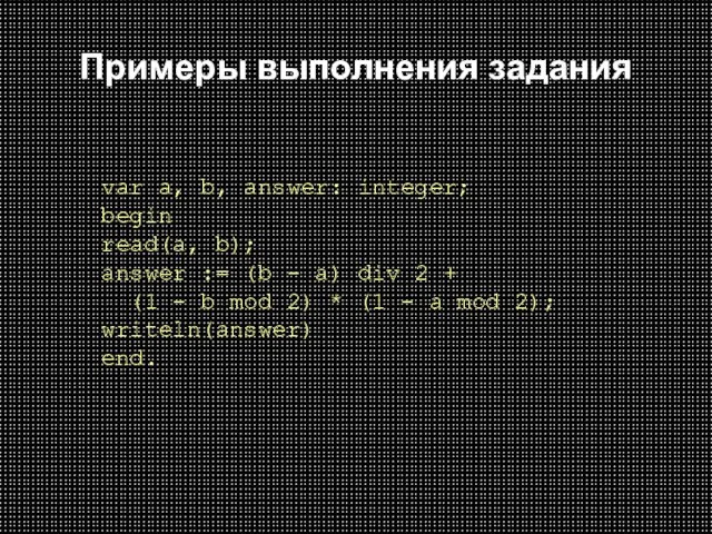 Примеры выполнения задания var a, b, answer: integer; begin read(a, b); answer