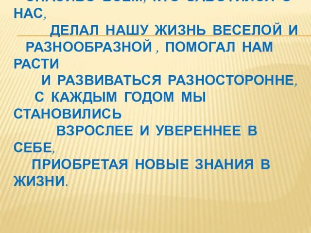 СПАСИБО ВСЕМ, КТО ЗАБОТИЛСЯ О НАС, ДЕЛАЛ НАШУ ЖИЗНЬ ВЕСЕЛОЙ И РАЗНООБРАЗНОЙ