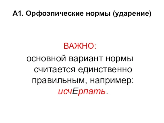 А1. Орфоэпические нормы (ударение) ВАЖНО: основной вариант нормы считается единственно правильным, например: исчЕрпать.