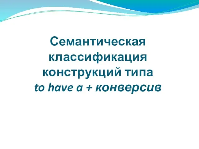 Семантическая классификация конструкций типа to have a + конверсив