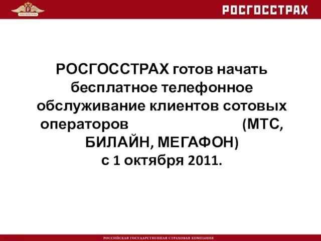 РОСГОССТРАХ готов начать бесплатное телефонное обслуживание клиентов сотовых операторов (МТС, БИЛАЙН, МЕГАФОН) с 1 октября 2011.