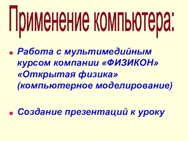 Работа с мультимедийным курсом компании «ФИЗИКОН» «Открытая физика» (компьютерное моделирование) Создание презентаций к уроку Применение компьютера: