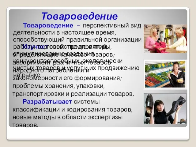 Изучает свойства и факторы, определяющие качество товаров; ассортимент различных товаров народного потребления