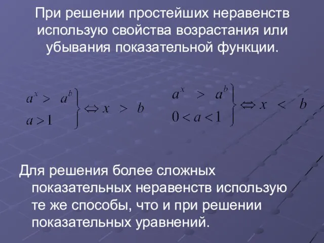 При решении простейших неравенств использую свойства возрастания или убывания показательной функции. Для