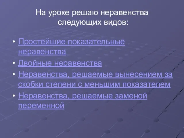 На уроке решаю неравенства следующих видов: Простейшие показательные неравенства Двойные неравенства Неравенства,