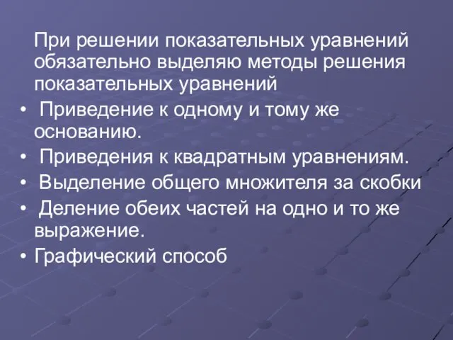 При решении показательных уравнений обязательно выделяю методы решения показательных уравнений Приведение к