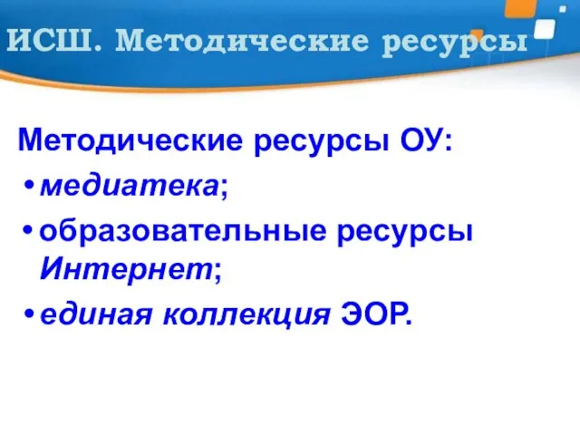 ИСШ. Методические ресурсы Методические ресурсы ОУ: медиатека; образовательные ресурсы Интернет; единая коллекция ЭОР.