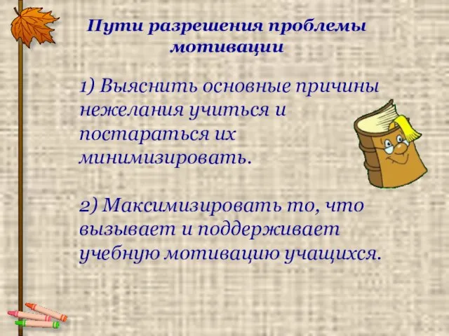 Пути разрешения проблемы мотивации 1) Выяснить основные причины нежелания учиться и постараться