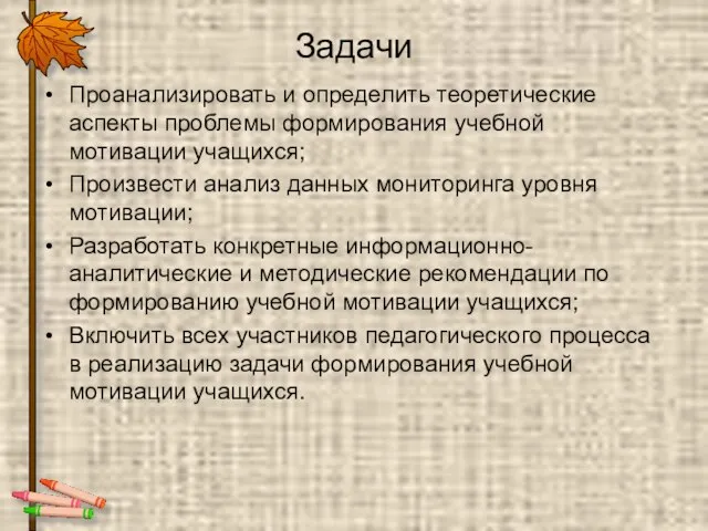 Задачи Проанализировать и определить теоретические аспекты проблемы формирования учебной мотивации учащихся; Произвести