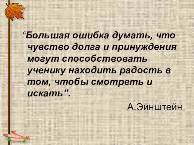 “Большая ошибка думать, что чувство долга и принуждения могут способствовать ученику находить